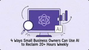 4 Ways Small Business Owners Can Use AI to Reclaim 20+ Hours Weekly