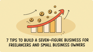 7 Tips to Build a Seven-Figure Business for Freelancers and Small Business Owners